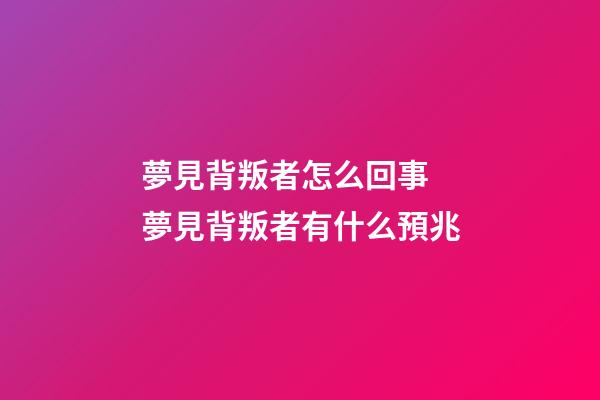 夢見背叛者怎么回事 夢見背叛者有什么預兆